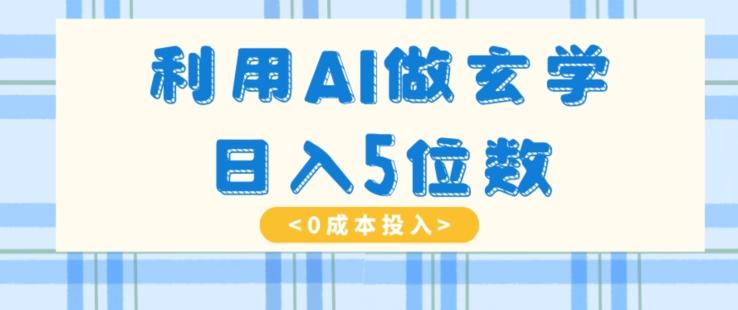 利用AI做玄学，简单操作，暴力掘金，小白月入5万+【揭秘】-搞个副业