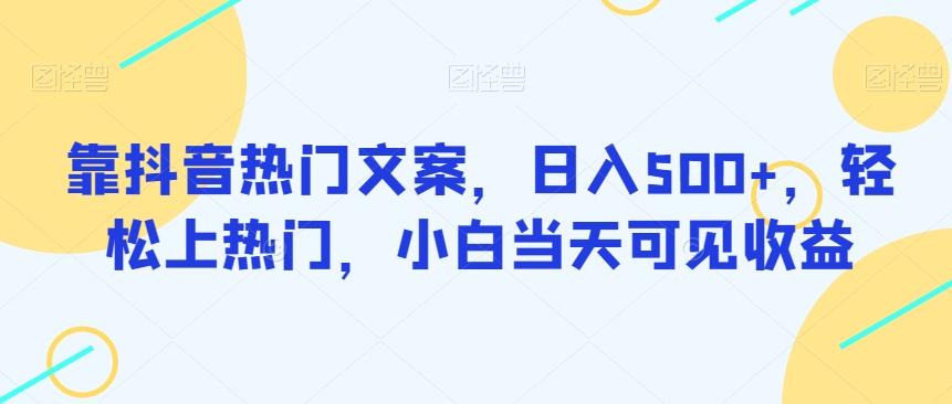 靠抖音热门文案，日入500+，轻松上热门，小白当天可见收益-搞个副业