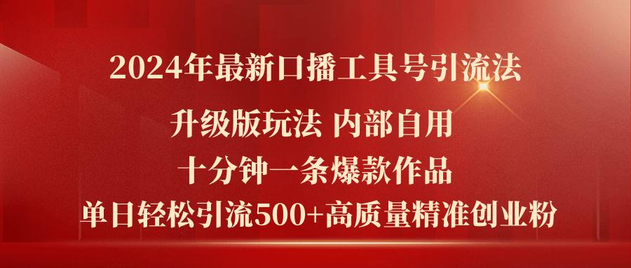 2024年最新升级版口播工具号引流法，十分钟一条爆款作品，日引流500+高…-搞个副业