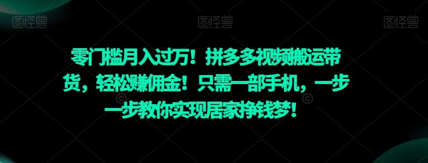 零门槛月入过万！拼多多视频搬运带货，轻松赚佣金！只需一部手机，一步一步教你实现居家挣钱梦！-搞个副业
