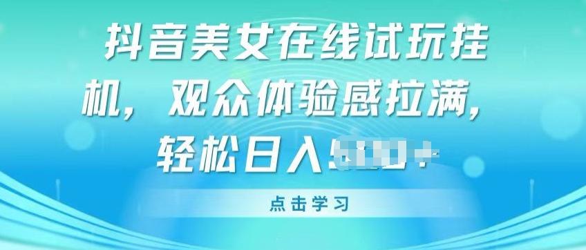 抖音美女在线试玩挂JI，观众体验感拉满，实现轻松变现【揭秘】-搞个副业