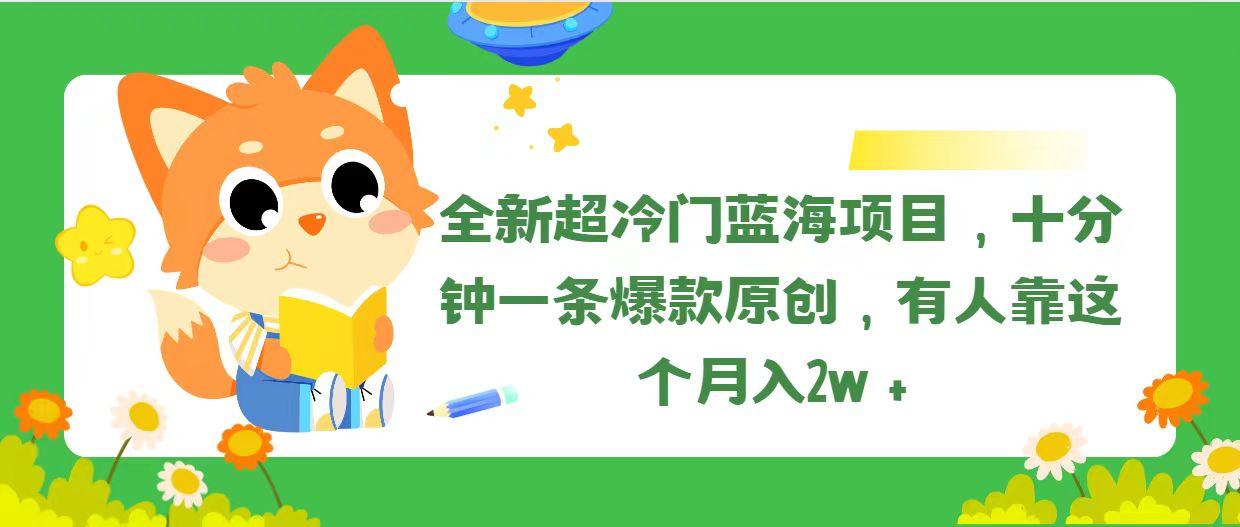 全新超冷门蓝海项目，十分钟一条爆款原创，有人靠这个月入2w＋-搞个副业