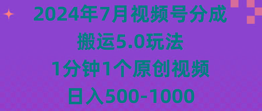 2024年7月视频号分成搬运5.0玩法，1分钟1个原创视频，日入500-1000-搞个副业
