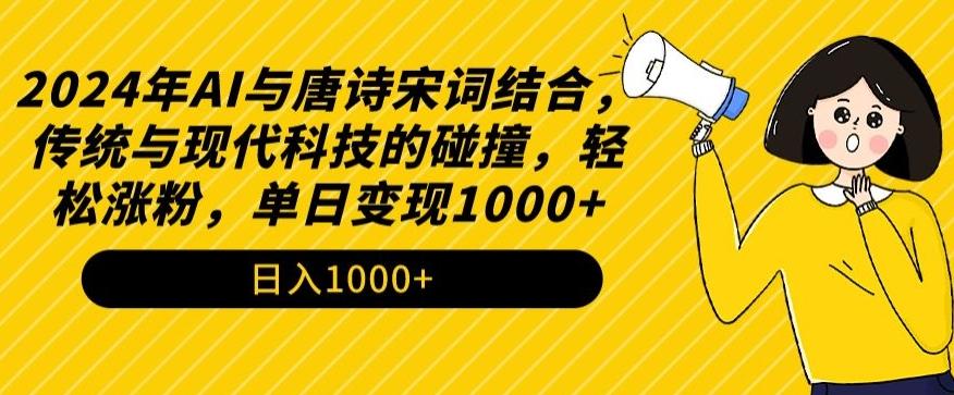 2024年AI与唐诗宋词结合，传统与现代科技的碰撞，轻松涨粉，单日变现1000+【揭秘】-搞个副业