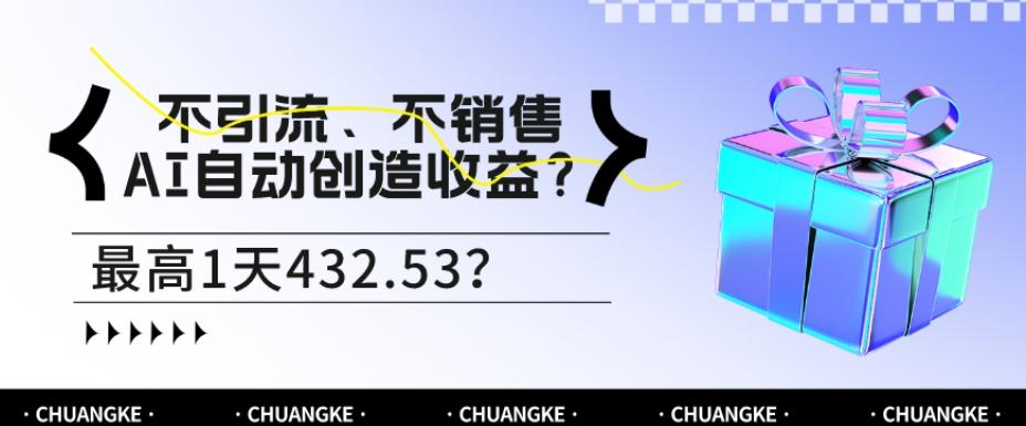 不引流、不销售，AI自动创造收益？最高1天432.53？-搞个副业