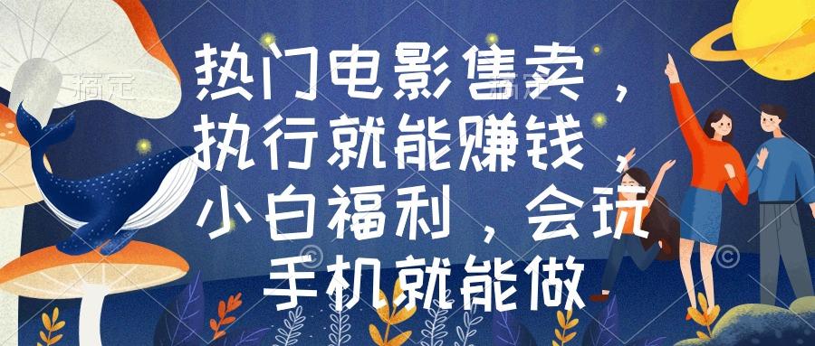 热门电影售卖，执行就能赚钱，小白福利，会玩手机就能做-搞个副业