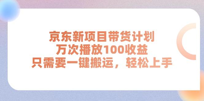 京东新项目带货计划，万次播放100收益，只需要一键搬运，轻松上手-搞个副业