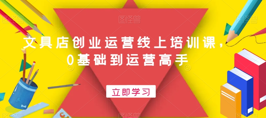 文具店创业运营线上培训课，0基础到运营高手-搞个副业