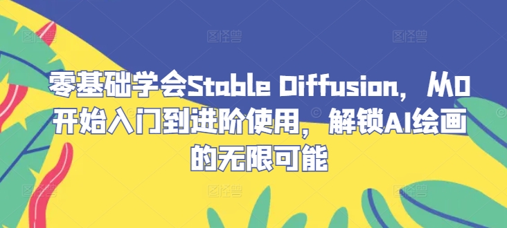 零基础学会Stable Diffusion，从0开始入门到进阶使用，解锁AI绘画的无限可能-搞个副业