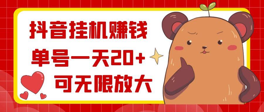抖音挂机赚钱，单号一天20+，可无限放大-搞个副业
