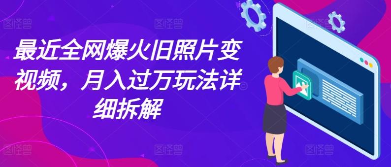 最近全网爆火旧照片变视频，月入过万玩法详细拆解-搞个副业