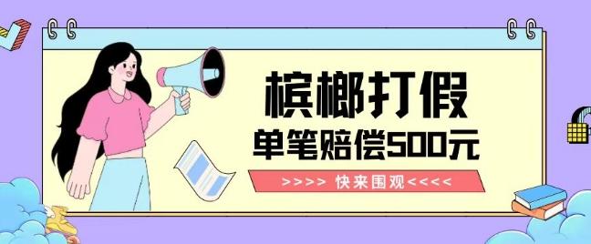 【独家揭秘】槟榔打假赔偿玩法操作简单有手就行单笔订单可赔偿500元【纯绿色】-搞个副业