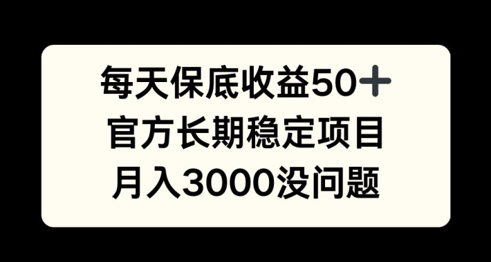 每天收益保底50+，官方长期稳定项目，月入3000没问题【揭秘】-搞个副业