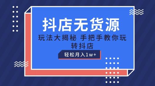抖店无货源玩法，保姆级教程手把手教你玩转抖店，轻松月入1W+【揭秘】-搞个副业