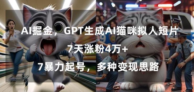 GPT生成AI猫咪拟人短片，7天涨粉4万+，暴力起号，多种变现思路【揭秘】-搞个副业
