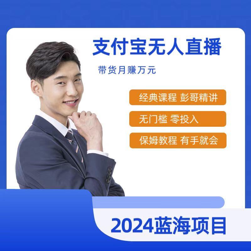 最新支付宝无人直播课程，2024年最稳项目，保姆教程，小白轻松上手日入500+-搞个副业