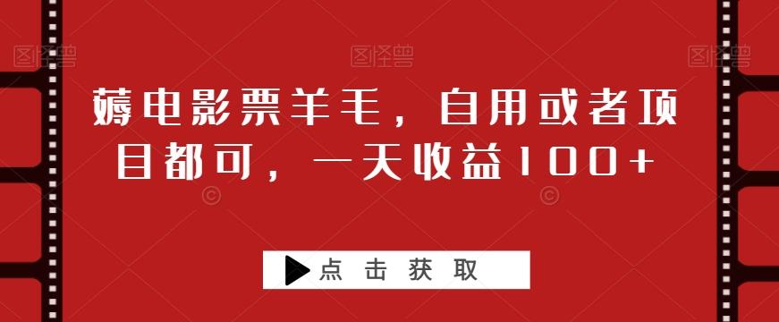 薅电影票羊毛，自用或者项目都可，一天收益100+-搞个副业