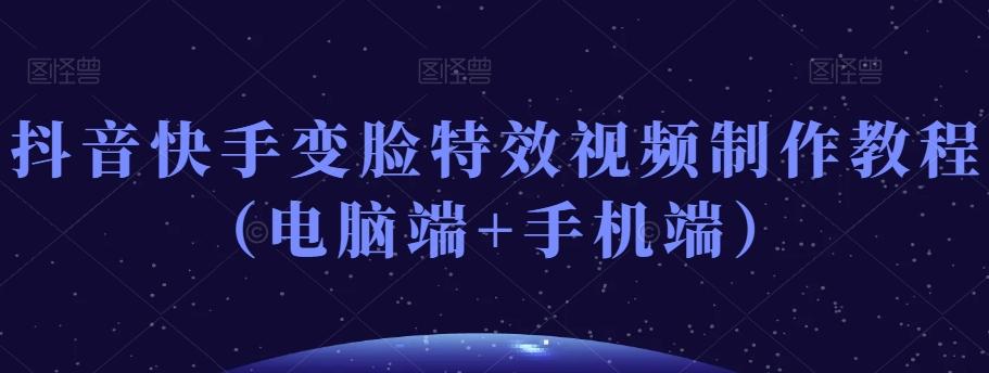 抖音快手变脸特效视频制作教程（电脑端+手机端）-搞个副业
