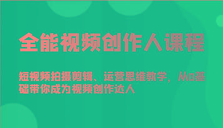 全能视频创作人课程-短视频拍摄剪辑、运营思维教学，从0基础带你成为视频创作达人-搞个副业