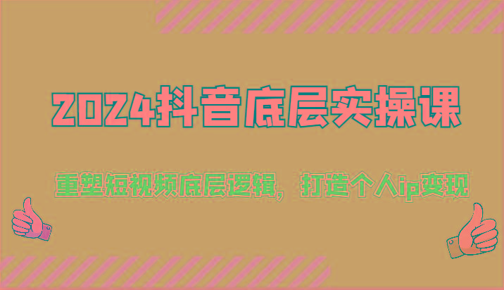 2024抖音底层实操课：重塑短视频底层逻辑，打造个人ip变现(52节)-搞个副业