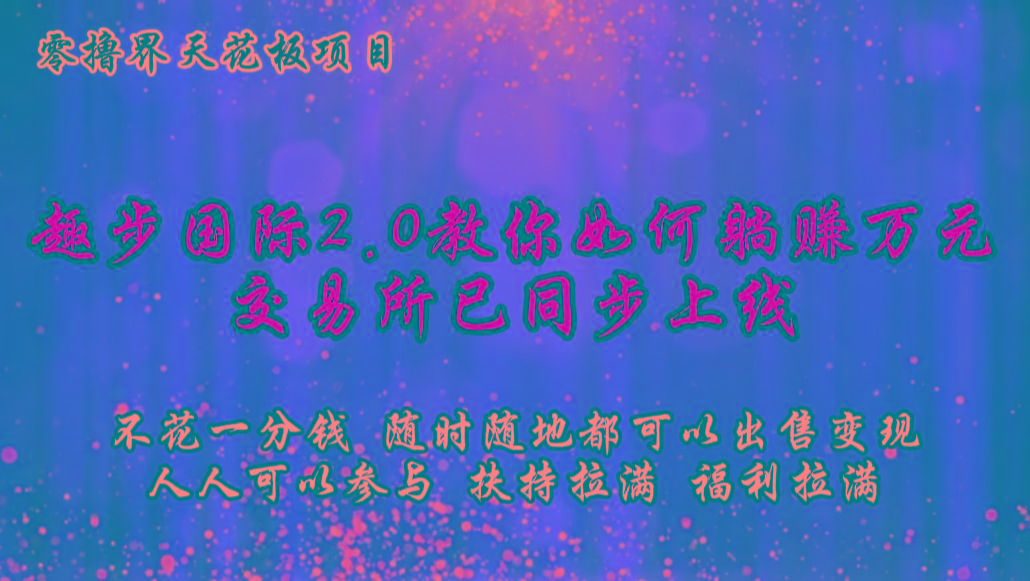 零撸天花板，不花一分钱，趣步2.0教你如何躺赚万元，交易所现已同步上线-搞个副业