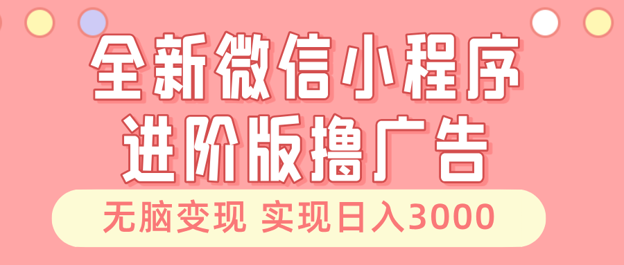 全新微信小程序进阶版撸广告 无脑变现睡后也有收入 日入3000＋-搞个副业