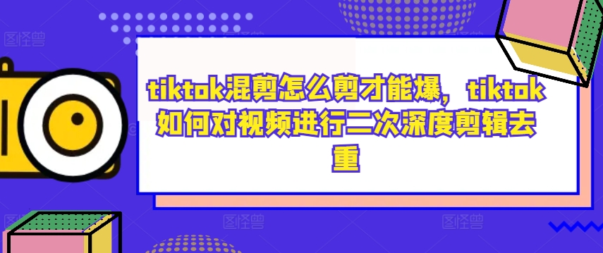 tiktok混剪怎么剪才能爆，tiktok如何对视频进行二次深度剪辑去重-搞个副业