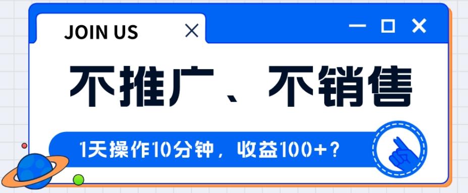 不推广、不销售1天操作10分钟，收益100+？-搞个副业