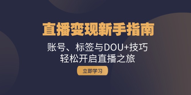 直播变现新手指南：账号、标签与DOU+技巧，轻松开启直播之旅-搞个副业