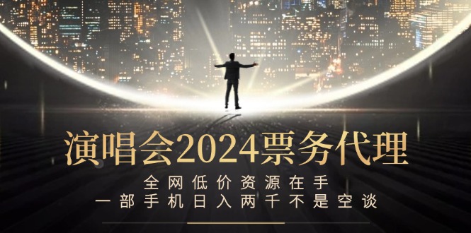 演唱会2024票务代理，全网低价资源在手，一部手机日入两千不是空谈-搞个副业