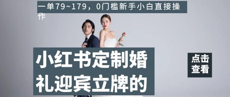 小红书定制婚礼迎宾立牌的项目，一单79~179，0门槛新手小白直接操作【揭秘】-搞个副业