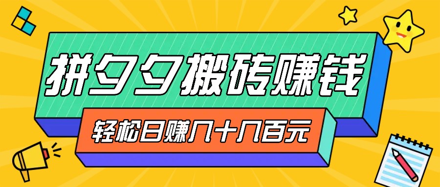 拼夕夕搬砖零撸新手小白可做，三重获利稳稳变现，无脑操作日入几十几百元-搞个副业