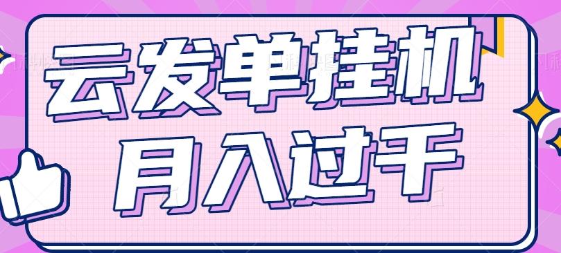 云发单挂机赚钱项目，零成本零门槛，新手躺平也能月入过千！-搞个副业