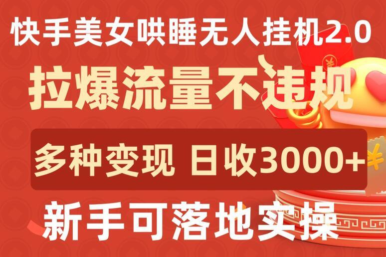 快手美女哄睡无人挂机2.0.拉爆流量不违规，多种变现途径，日收3000+，新手可落地实操【揭秘】-搞个副业