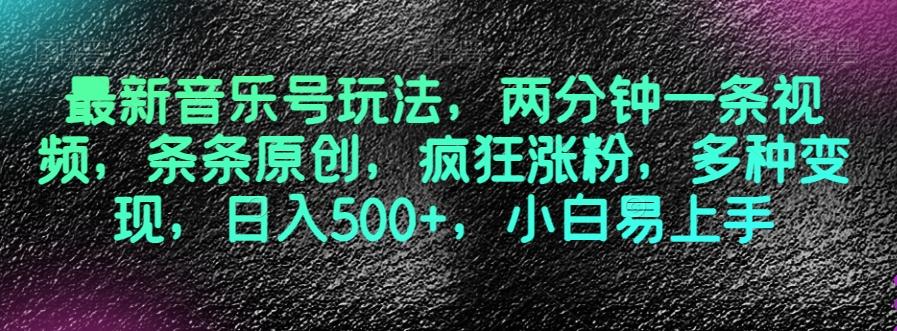 最新音乐号玩法，两分钟一条视频，条条原创，疯狂涨粉，多种变现，日入500+，小白易上手【揭秘】-搞个副业