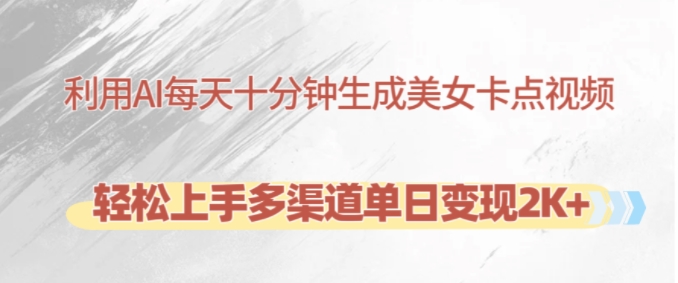 利用AI每天十分钟制作美女卡点视频，轻松上手多渠道单日变现2K+-搞个副业