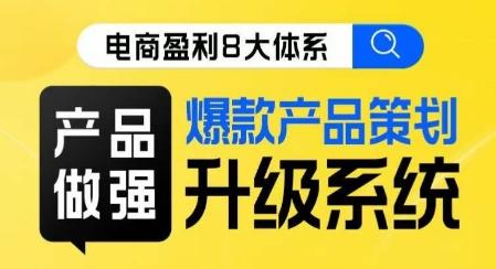 电商盈利8大体系 ·产品做强​爆款产品策划系统升级线上课，全盘布局更能实现利润突破-搞个副业