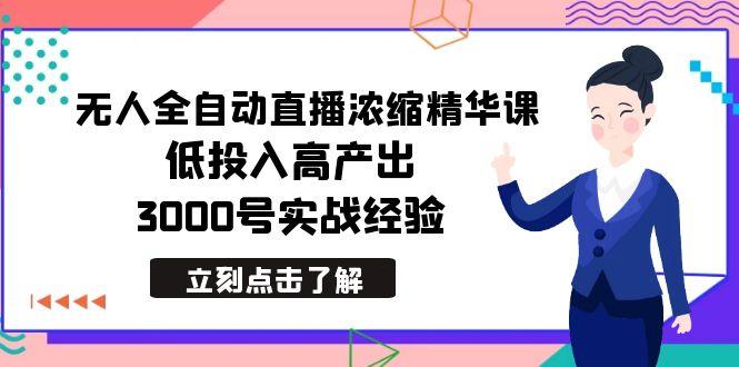 最新无人全自动直播浓缩精华课，低投入高产出，3000号实战经验-搞个副业