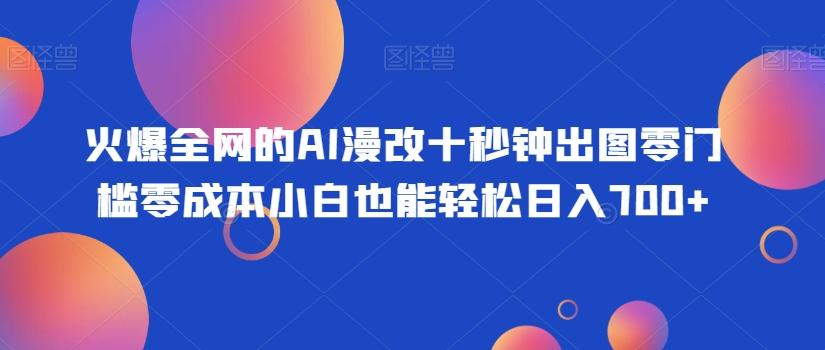 火爆全网的AI漫改十秒钟出图零门槛零成本小白也能轻松日入700+-搞个副业