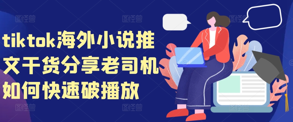 tiktok海外小说推文干货分享，老司机如何快速破播放-搞个副业