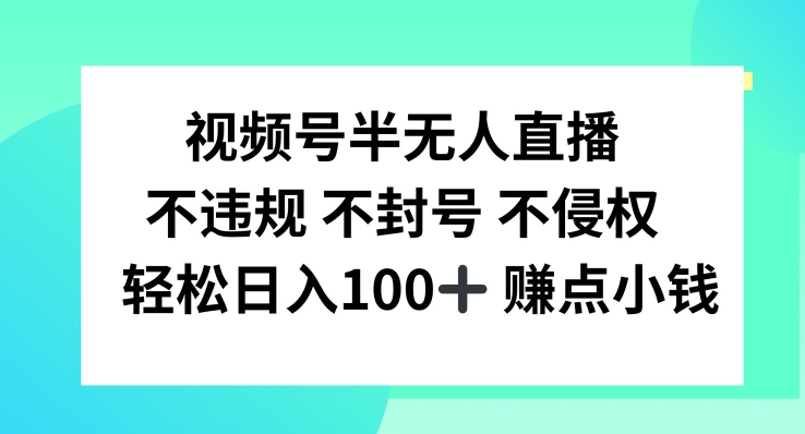 视频号半无人直播，不违规不封号，轻松日入100+【揭秘】-搞个副业