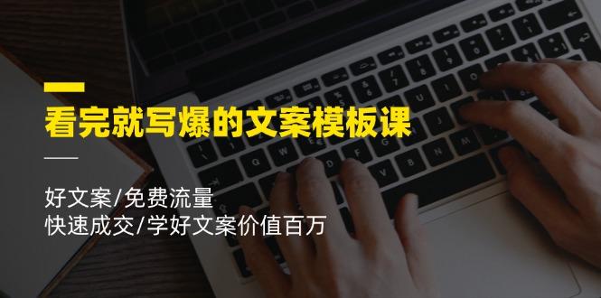 看完就 写爆的文案模板课，好文案/免费流量/快速成交/学好文案价值百万-搞个副业