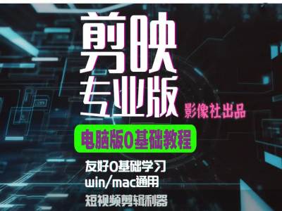 剪映电脑版进阶拔高案例实操，0基础学习，短视频剪辑利器-搞个副业