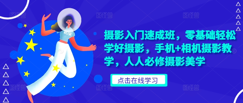 摄影入门速成班，零基础轻松学好摄影，手机+相机摄影教学，人人必修摄影美学-搞个副业