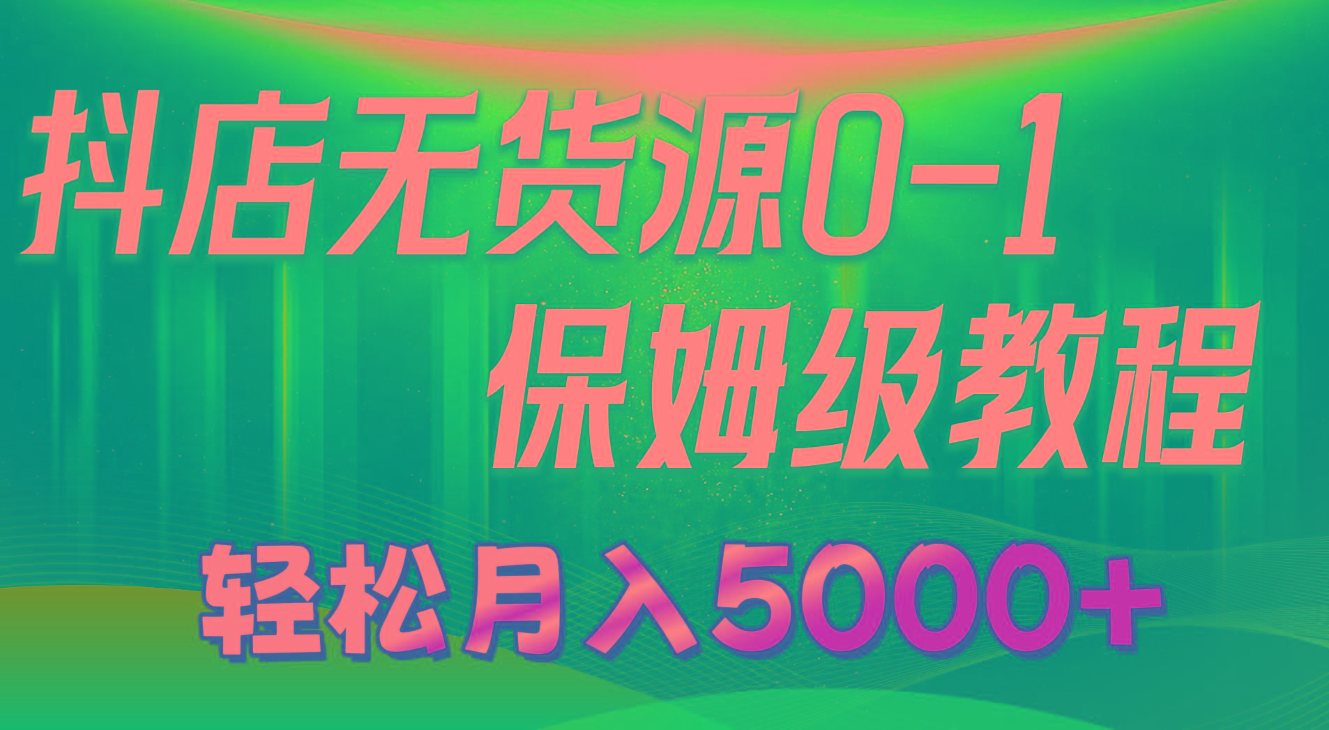 抖店无货源0到1详细实操教程：轻松月入5000+(7节-搞个副业