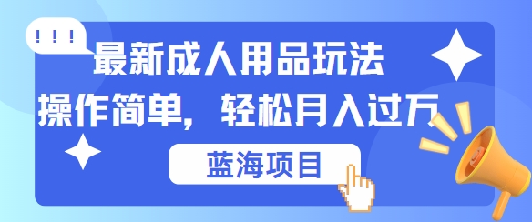 最新成人用品项目玩法，操作简单，动动手，轻松日入几张【揭秘】-搞个副业