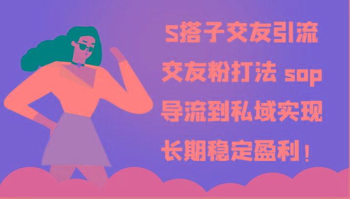 S搭子交友引流，交友粉打法 sop，导流到私域实现长期稳定盈利！-搞个副业