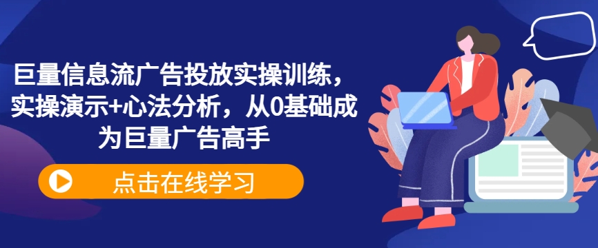 巨量信息流广告投放实操训练，实操演示+心法分析，从0基础成为巨量广告高手-搞个副业