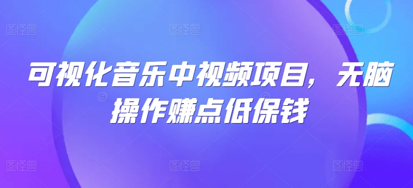 可视化音乐中视频项目，无脑操作赚点低保钱-搞个副业