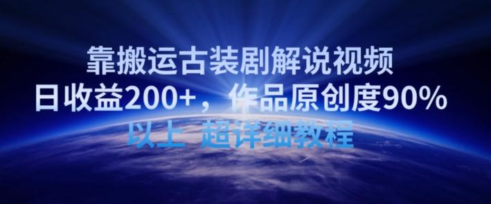 靠搬运古装剧解说视频，日收益200+，作品原创度90%以上，超详细教程【揭秘】-搞个副业